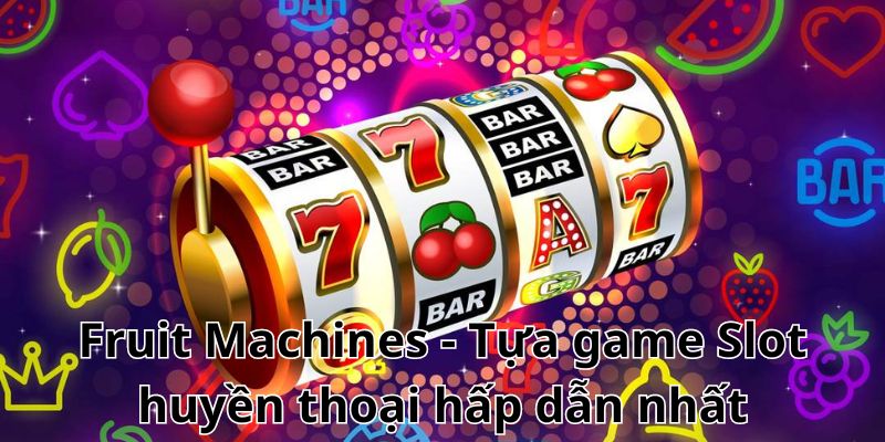 Fruit Machines - Tựa game Slot huyền thoại hấp dẫn nhất