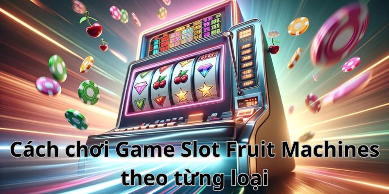 Cách chơi Game Slot Fruit Machines theo từng loại 