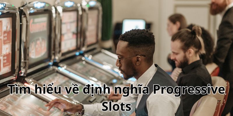 Tìm hiểu về định nghĩa Progressive Slots